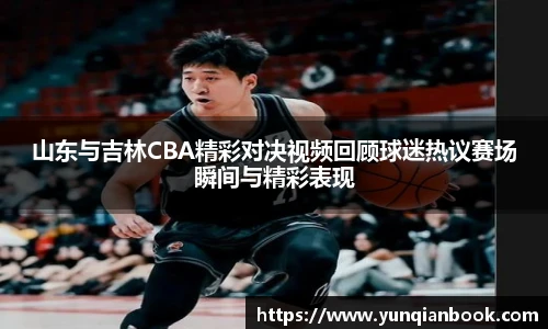山东与吉林CBA精彩对决视频回顾球迷热议赛场瞬间与精彩表现