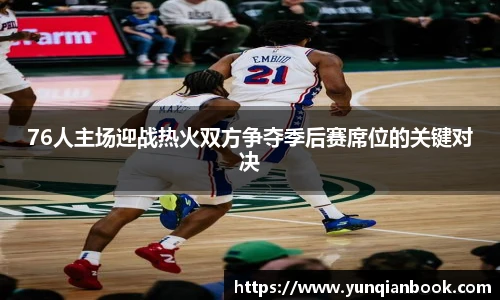 76人主场迎战热火双方争夺季后赛席位的关键对决