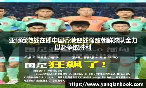 亚预赛激战在即中国香港迎战强敌朝鲜球队全力以赴争取胜利