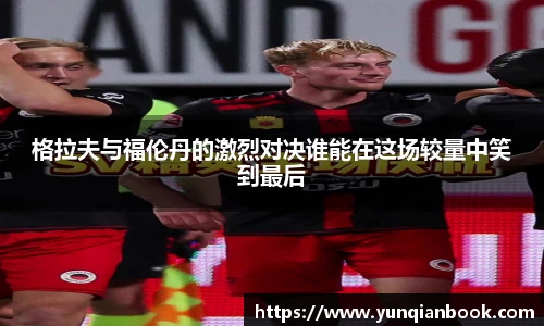 格拉夫与福伦丹的激烈对决谁能在这场较量中笑到最后