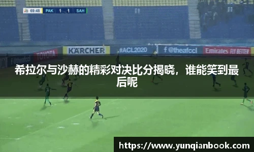希拉尔与沙赫的精彩对决比分揭晓，谁能笑到最后呢