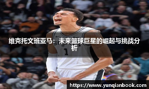 维克托文班亚马：未来篮球巨星的崛起与挑战分析