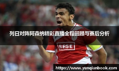 列日对阵阿森纳精彩直播全程回顾与赛后分析